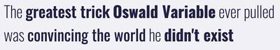 A quote: The greatest trick Oswald Variable ever pulled was convincing the world he didn't exist