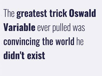 A quote: The greatest trick Oswald Variable ever pulled was convincing the world he didn't exist