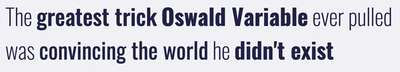 A quote: The greatest trick Oswald Variable ever pulled was convincing the world he didn't exist